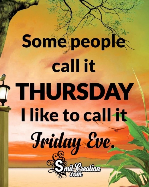 I like to call Thursday. Friday Eve.