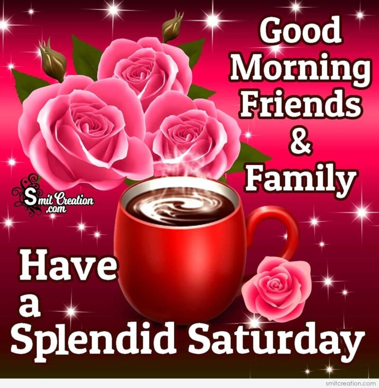 Good Morning Friends And Family Have A Splendid Saturday ...