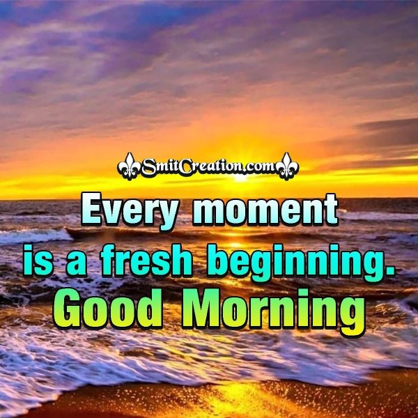 Good Morning Every Moment Is A Fresh Beginning - SmitCreation.com